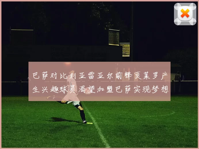 巴萨对比利亚雷亚尔前锋莫莱罗产生兴趣球员渴望加盟巴萨实现梦想