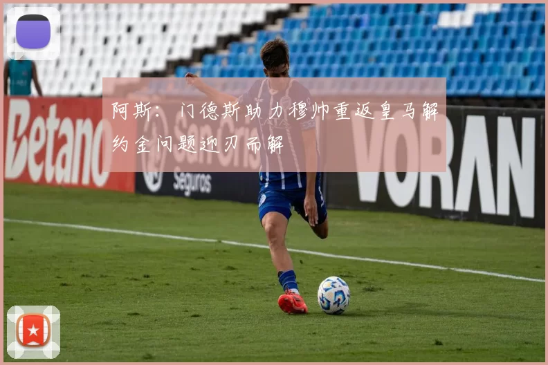 阿斯：门德斯助力穆帅重返皇马解约金问题迎刃而解