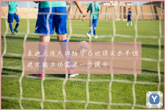 麦迪点评文班防守已达顶尖水平但进攻能力仍需进一步提升
