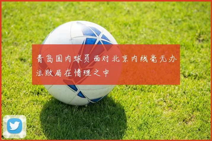 青岛国内球员面对北京内线毫无办法败局在情理之中